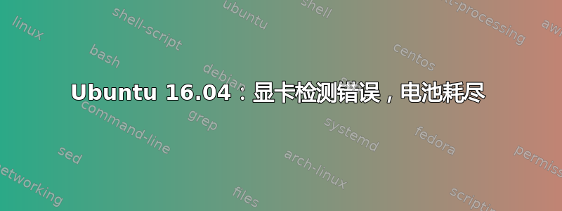 Ubuntu 16.04：显卡检测错误，电池耗尽