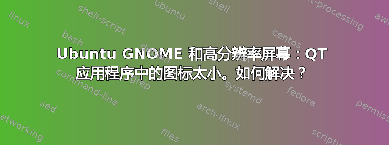 Ubuntu GNOME 和高分辨率屏幕：QT 应用程序中的图标太小。如何解决？