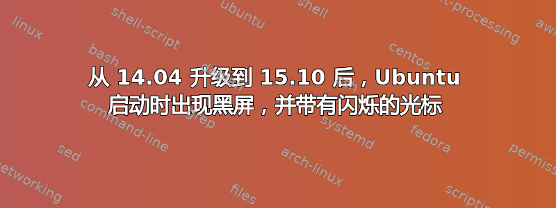 从 14.04 升级到 15.10 后，Ubuntu 启动时出现黑屏，并带有闪烁的光标