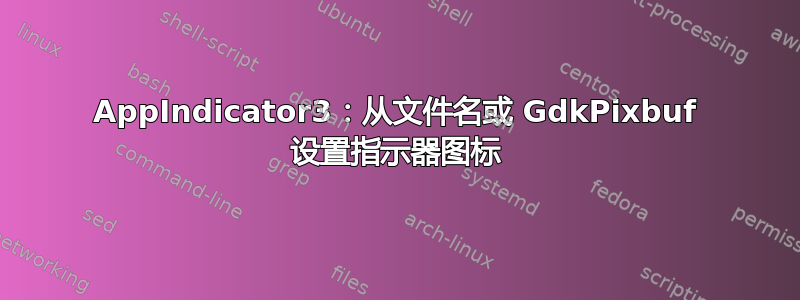 AppIndicator3：从文件名或 GdkPixbuf 设置指示器图标