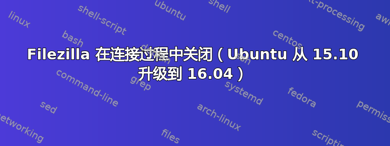 Filezilla 在连接过程中关闭（Ubuntu 从 15.10 升级到 16.04）