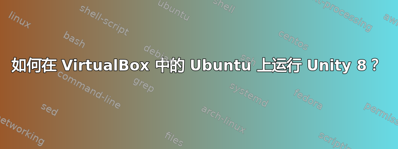 如何在 VirtualBox 中的 Ubuntu 上运行 Unity 8？