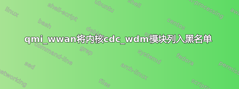 qmi_wwan将内核cdc_wdm模块列入黑名单