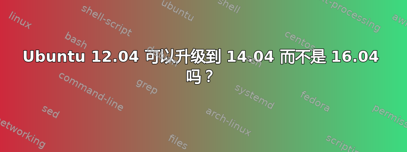 Ubuntu 12.04 可以升级到 14.04 而不是 16.04 吗？