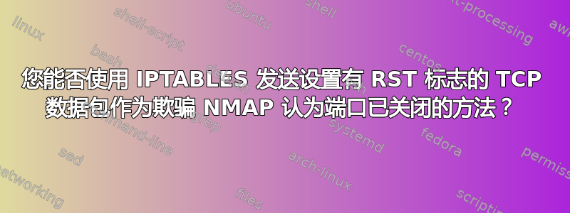 您能否使用 IPTABLES 发送设置有 RST 标志的 TCP 数据包作为欺骗 NMAP 认为端口已关闭的方法？