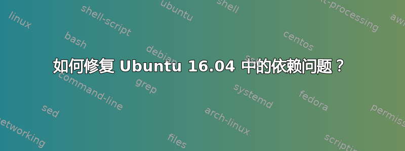 如何修复 Ubuntu 16.04 中的依赖问题？