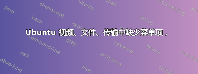 Ubuntu 视频、文件、传输中缺少菜单项，