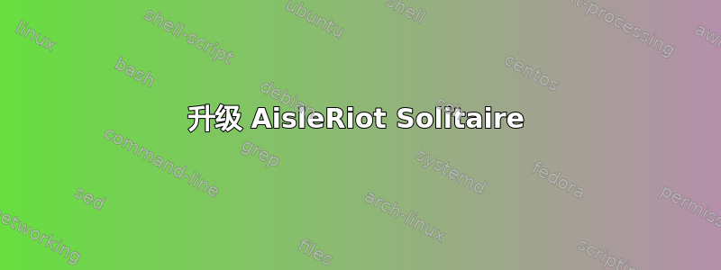 升级 AisleRiot Solitaire