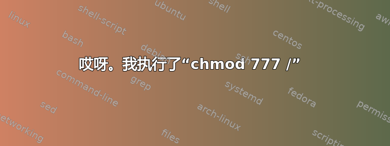 哎呀。我执行了“chmod 777 /” 