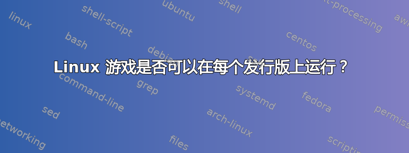 Linux 游戏是否可以在每个发行版上运行？