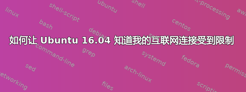 如何让 Ubuntu 16.04 知道我的互联网连接受到限制