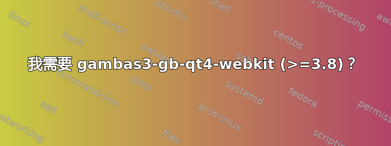 我需要 gambas3-gb-qt4-webkit (>=3.8)？