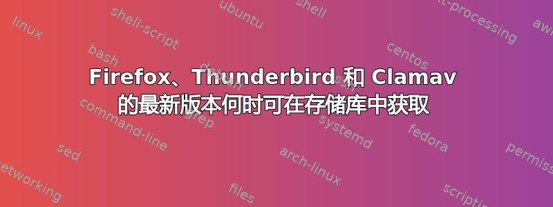 Firefox、Thunderbird 和 Clamav 的最新版本何时可在存储库中获取