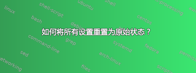 如何将所有设置重置为原始状态？