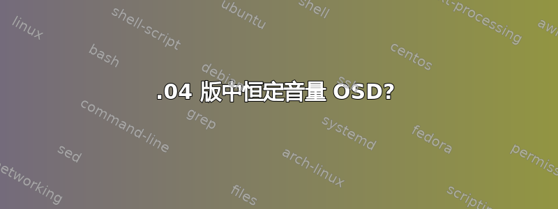 16.04 版中恒定音量 OSD?