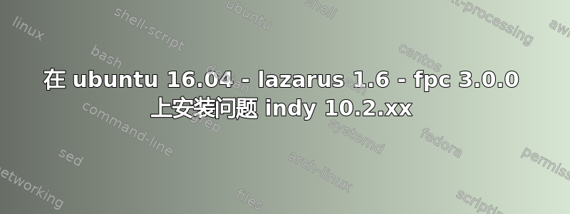 在 ubuntu 16.04 - lazarus 1.6 - fpc 3.0.0 上安装问题 indy 10.2.xx