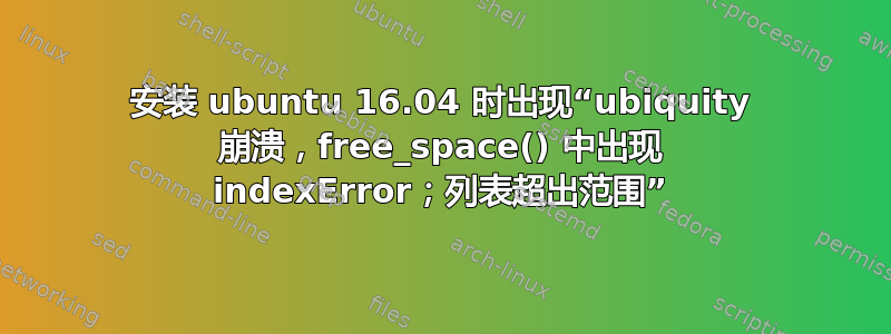 安装 ubuntu 16.04 时出现“ubiquity 崩溃，free_space() 中出现 indexError；列表超出范围”