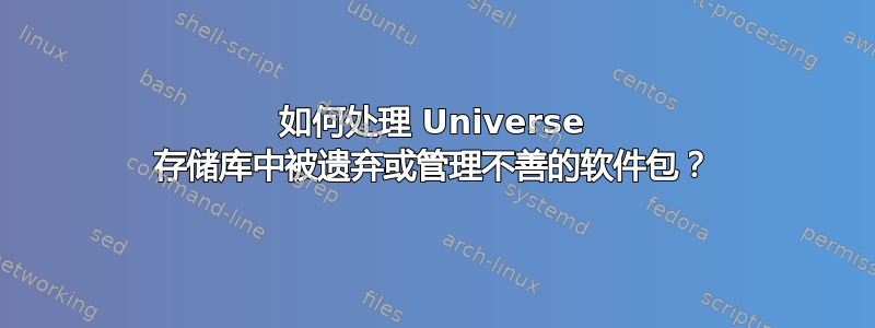 如何处理 Universe 存储库中被遗弃或管理不善的软件包？