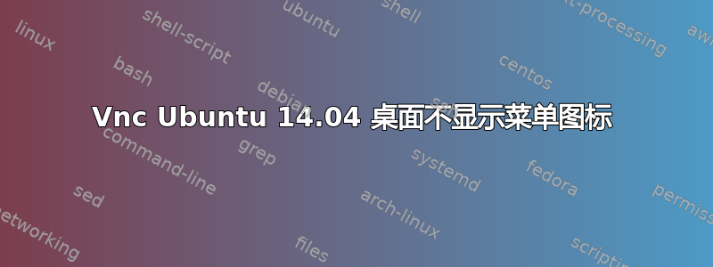 Vnc Ubuntu 14.04 桌面不显示菜单图标