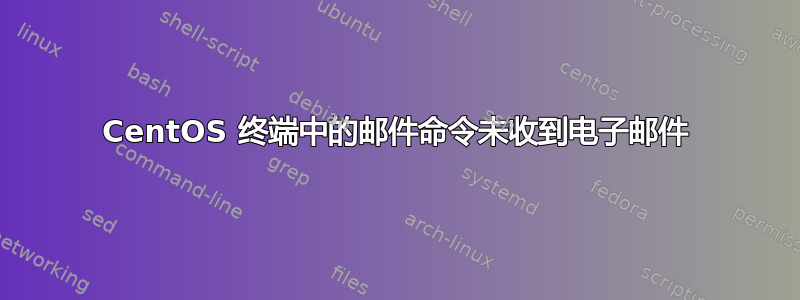 CentOS 终端中的邮件命令未收到电子邮件