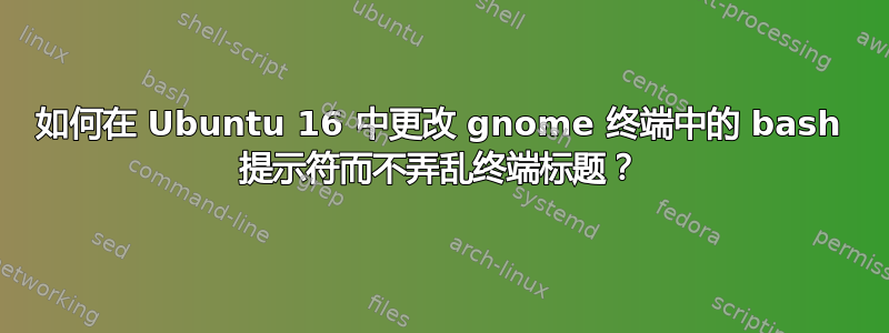 如何在 Ubuntu 16 中更改 gnome 终端中的 bash 提示符而不弄乱终端标题？