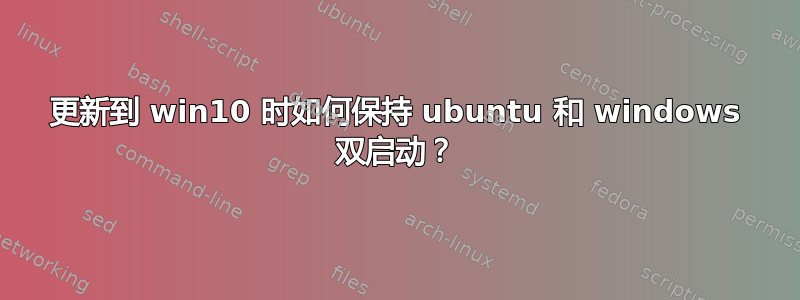 更新到 win10 时如何保持 ubuntu 和 windows 双启动？