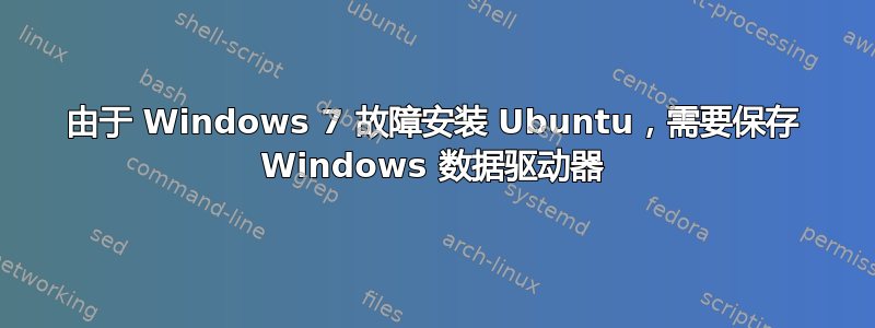 由于 Windows 7 故障安装 Ubuntu，需要保存 Windows 数据驱动器