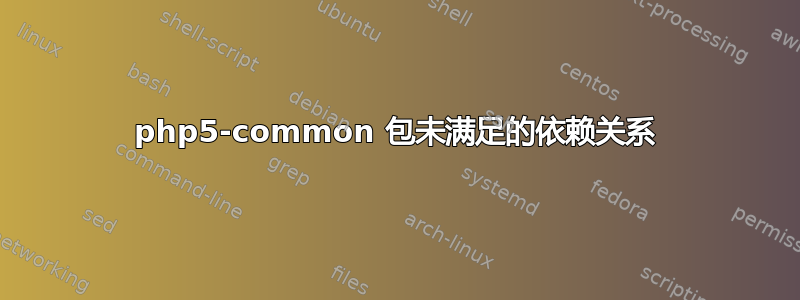 php5-common 包未满足的依赖关系