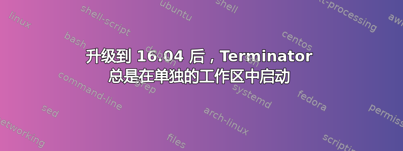 升级到 16.04 后，Terminator 总是在单独的工作区中启动