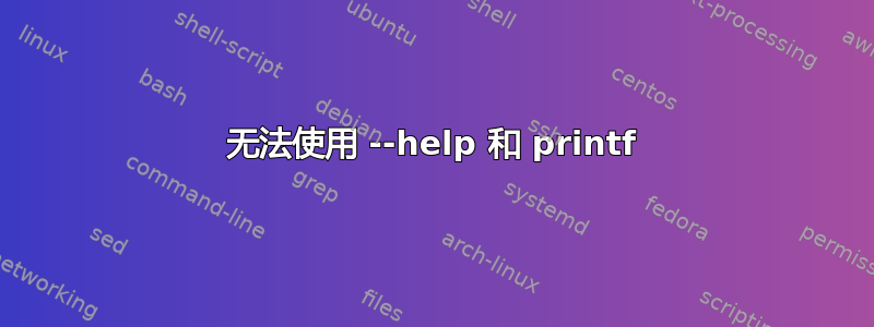 无法使用 --help 和 printf