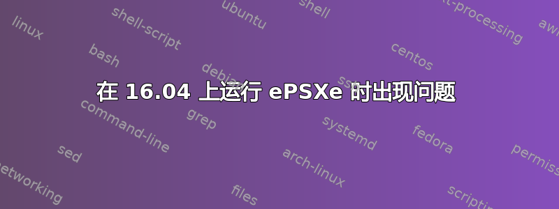 在 16.04 上运行 ePSXe 时出现问题