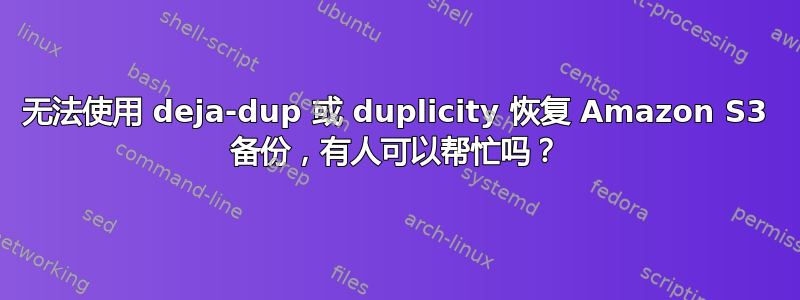 无法使用 deja-dup 或 duplicity 恢复 Amazon S3 备份，有人可以帮忙吗？