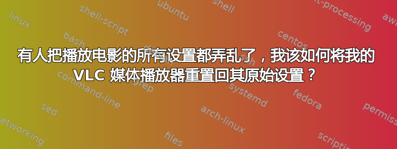 有人把播放电影的所有设置都弄乱了，我该如何将我的 VLC 媒体播放器重置回其原始设置？