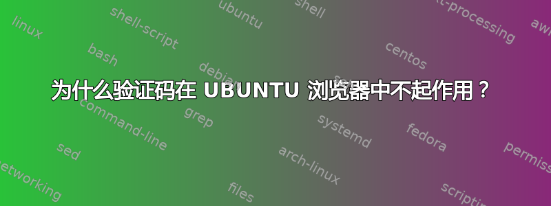 为什么验证码在 UBUNTU 浏览器中不起作用？