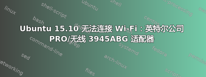 Ubuntu 15.10 无法连接 Wi-Fi：英特尔公司 PRO/无线 3945ABG 适配器