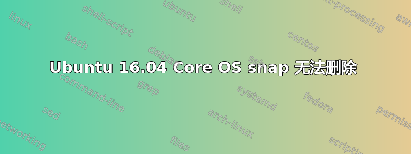 Ubuntu 16.04 Core OS snap 无法删除