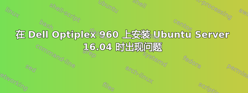 在 Dell Optiplex 960 上安装 Ubuntu Server 16.04 时出现问题