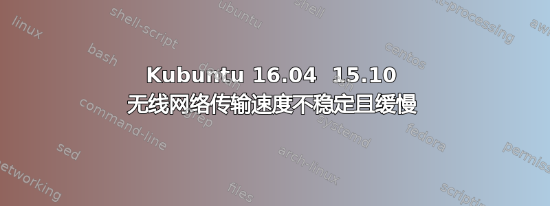 Kubuntu 16.04  15.10 无线网络传输速度不稳定且缓慢