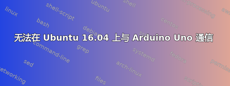 无法在 Ubuntu 16.04 上与 Arduino Uno 通信