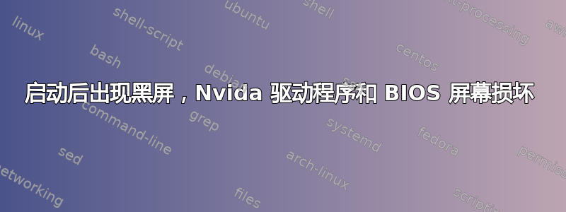 启动后出现黑屏，Nvida 驱动程序和 BIOS 屏幕损坏