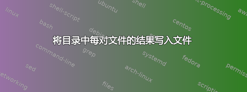 将目录中每对文件的结果写入文件