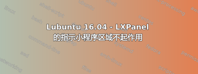 Lubuntu 16.04 - LXPanel 的指示小程序区域不起作用