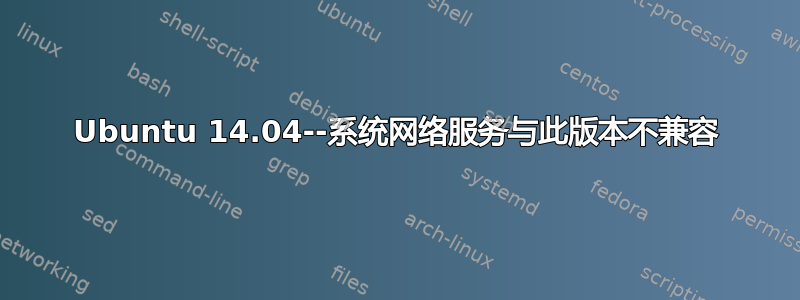 Ubuntu 14.04--系统网络服务与此版本不兼容