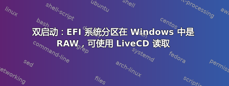 双启动：EFI 系统分区在 Windows 中是 RAW，可使用 LiveCD 读取