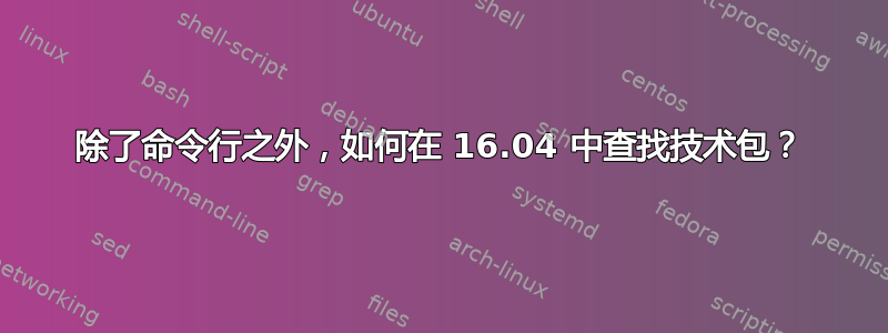 除了命令行之外，如何在 16.04 中查找技术包？