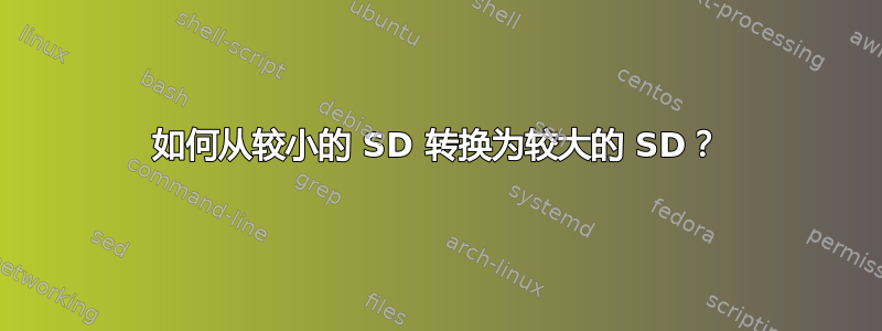 如何从较小的 SD 转换为较大的 SD？