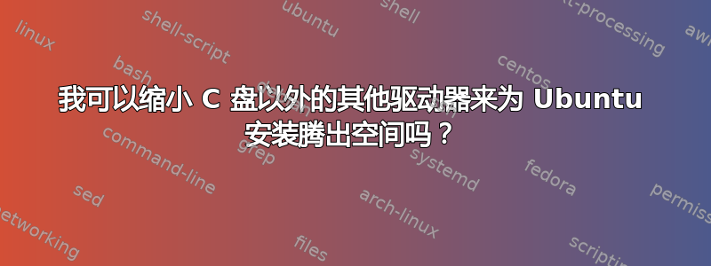 我可以缩小 C 盘以外的其他驱动器来为 Ubuntu 安装腾出空间吗？