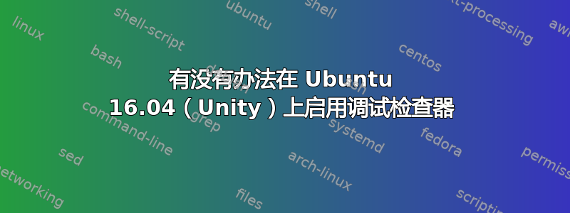 有没有办法在 Ubuntu 16.04（Unity）上启用调试检查器