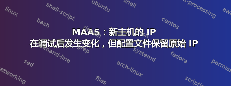 MAAS：新主机的 IP 在调试后发生变化，但配置文件保留原始 IP