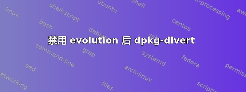 禁用 evolution 后 dpkg-divert